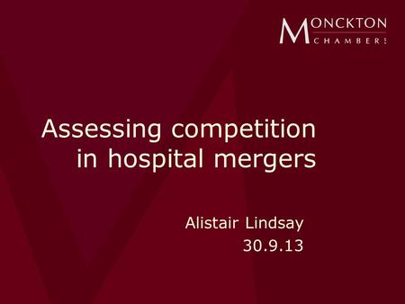 Assessing competition in hospital mergers Alistair Lindsay 30.9.13.