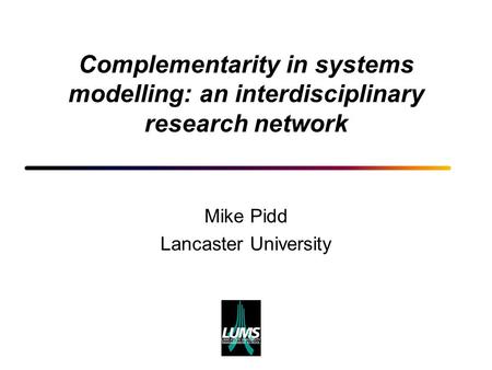Complementarity in systems modelling: an interdisciplinary research network Mike Pidd Lancaster University.