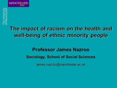 Combining the strengths of UMIST and The Victoria University of Manchester The impact of racism on the health and well-being of ethnic minority people.