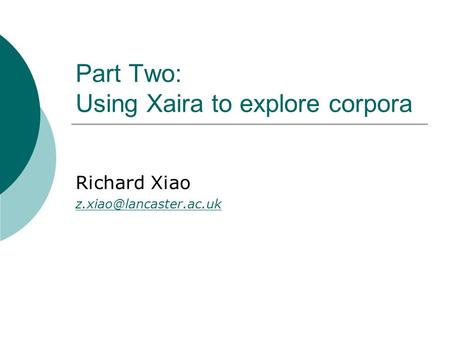 Part Two: Using Xaira to explore corpora Richard Xiao