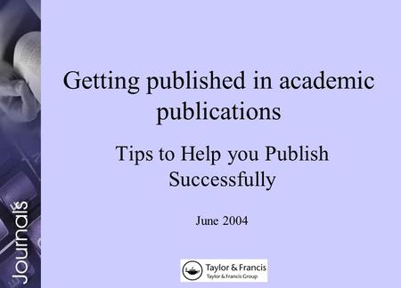 Getting published in academic publications Tips to Help you Publish Successfully June 2004.
