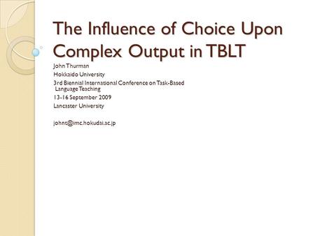 The Influence of Choice Upon Complex Output in TBLT John Thurman Hokkaido University 3rd Biennial International Conference on Task-Based Language Teaching.