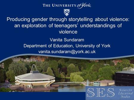 Producing gender through storytelling about violence: an exploration of teenagers understandings of violence Vanita Sundaram Department of Education, University.