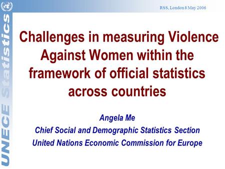RSS, London 8 May 2006 Challenges in measuring Violence Against Women within the framework of official statistics across countries Angela Me Chief Social.