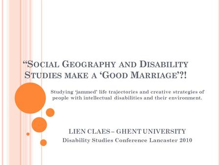 S OCIAL G EOGRAPHY AND D ISABILITY S TUDIES MAKE A G OOD M ARRIAGE ?! Studying jammed life trajectories and creative strategies of people with intellectual.