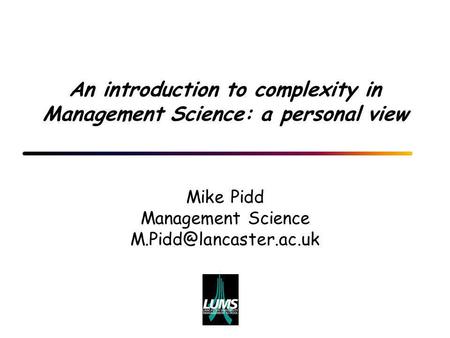 An introduction to complexity in Management Science: a personal view Mike Pidd Management Science