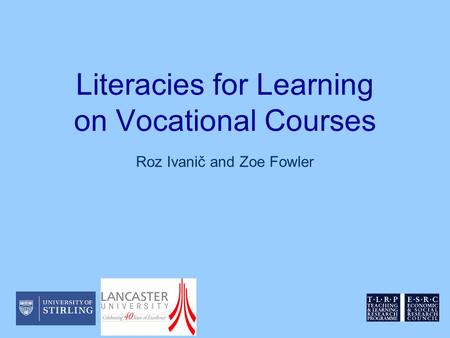 Literacies for Learning on Vocational Courses Roz Ivanič and Zoe Fowler.