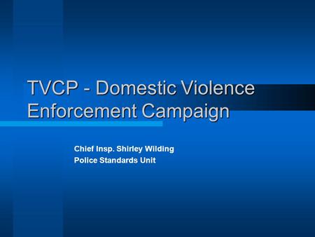 TVCP - Domestic Violence Enforcement Campaign Chief Insp. Shirley Wilding Police Standards Unit.