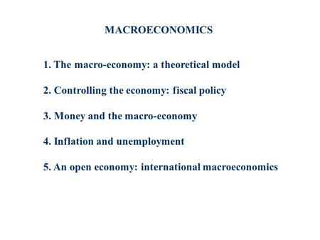 1. The macro-economy: a theoretical model 2. Controlling the economy: fiscal policy 3. Money and the macro-economy 4. Inflation and unemployment 5. An.