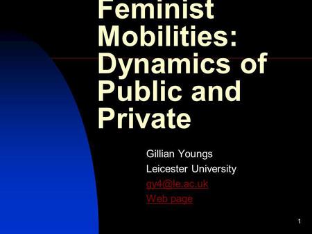 1 Feminist Mobilities: Dynamics of Public and Private Gillian Youngs Leicester University Web page.