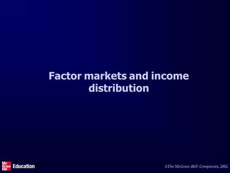 © The McGraw-Hill Companies, 2002 Factor markets and income distribution.