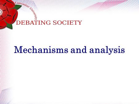 Mechanisms and analysis. Recap How many teams are in a British Parliamentary debate? What is the basic structure to a speech? How long are speeches? What.