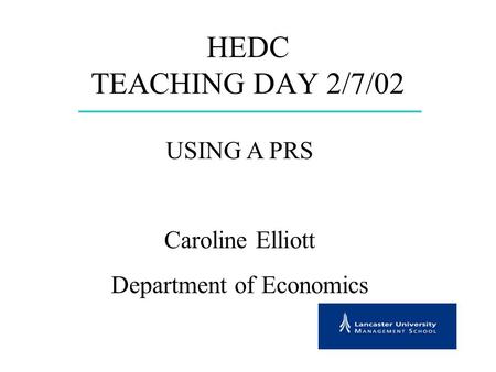 HEDC TEACHING DAY 2/7/02 USING A PRS Caroline Elliott Department of Economics.