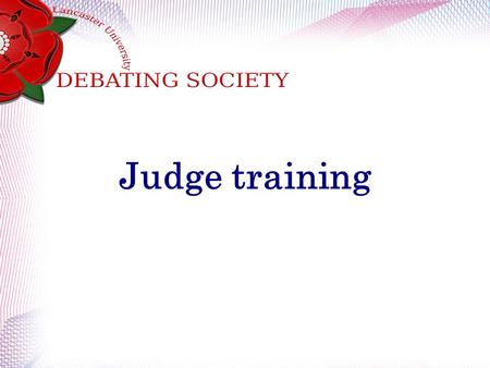 Judge training. What to look for when judging. Content Analysis Role-Fulfilment Structure and Timing Presence Style.