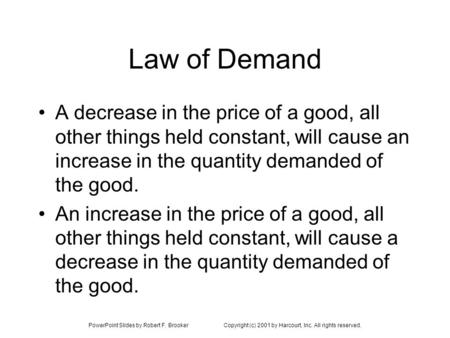 PowerPoint Slides by Robert F. BrookerCopyright (c) 2001 by Harcourt, Inc. All rights reserved. Law of Demand A decrease in the price of a good, all other.