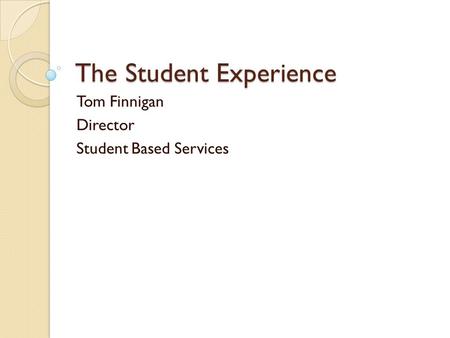 The Student Experience Tom Finnigan Director Student Based Services.