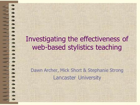 Investigating the effectiveness of web-based stylistics teaching Dawn Archer, Mick Short & Stephanie Strong Lancaster University This presentation will.