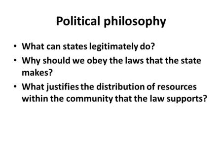 Political philosophy What can states legitimately do? Why should we obey the laws that the state makes? What justifies the distribution of resources within.