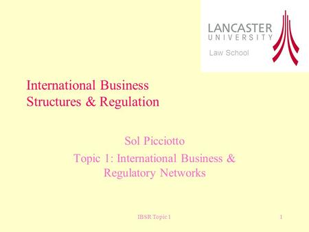 IBSR Topic 11 Sol Picciotto Topic 1: International Business & Regulatory Networks International Business Structures & Regulation Law School.