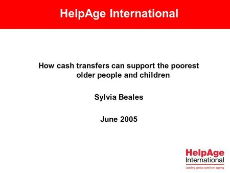HelpAge International How cash transfers can support the poorest older people and children Sylvia Beales June 2005.