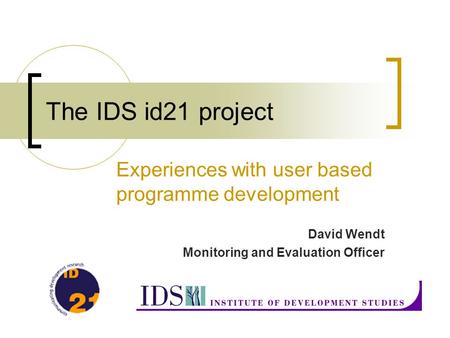 The IDS id21 project Experiences with user based programme development David Wendt Monitoring and Evaluation Officer.