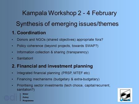 Water Policy Programme 1 Kampala Workshop 2 - 4 February Synthesis of emerging issues/themes 1.Coordination Donors and NGOs (shared objectives) appropriate.