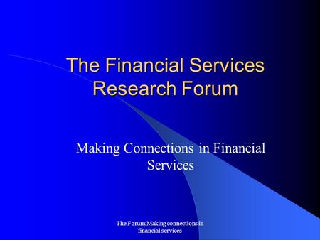 The Forum:Making connections in financial services The Financial Services Research Forum Making Connections in Financial Services.