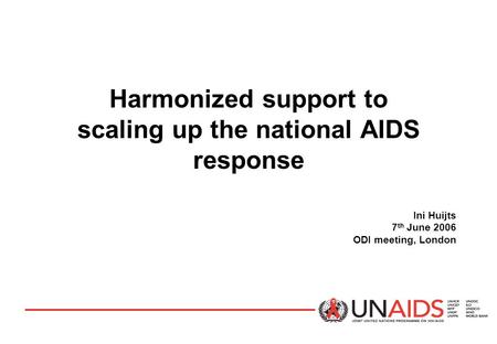 Harmonized support to scaling up the national AIDS response Ini Huijts 7 th June 2006 ODI meeting, London.