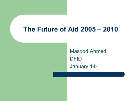 The Future of Aid 2005 – 2010 Masood Ahmed DFID January 14 th.