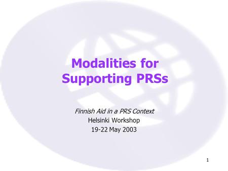 1 Modalities for Supporting PRSs Finnish Aid in a PRS Context Helsinki Workshop 19-22 May 2003.