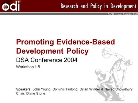 Promoting Evidence-Based Development Policy DSA Conference 2004 Workshop 1.5 Speakers: John Young, Dominic Furlong, Dylan Winder & Naved Chowdhury Chair: