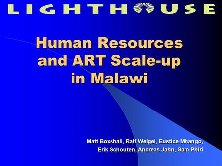 Human Resources and ART Scale-up in Malawi Matt Boxshall, Ralf Weigel, Eustice Mhango, Erik Schouten, Andreas Jahn, Sam Phiri.