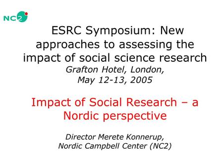 ESRC Symposium: New approaches to assessing the impact of social science research Grafton Hotel, London, May 12-13, 2005 Impact of Social Research – a.
