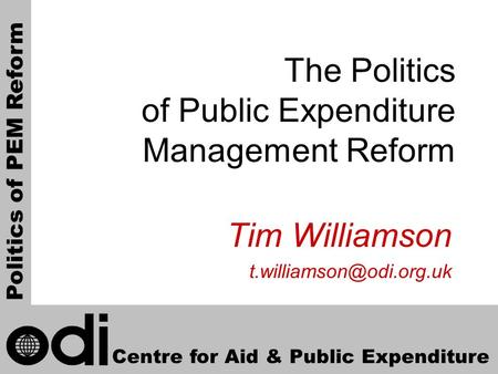 1 The Politics of Public Expenditure Management Reform Tim Williamson Centre for Aid & Public Expenditure Politics of PEM Reform.