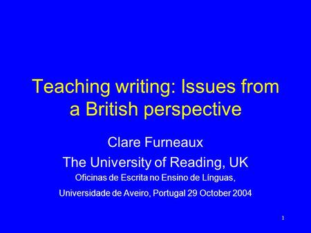 1 Teaching writing: Issues from a British perspective Clare Furneaux The University of Reading, UK Oficinas de Escrita no Ensino de Línguas, Universidade.