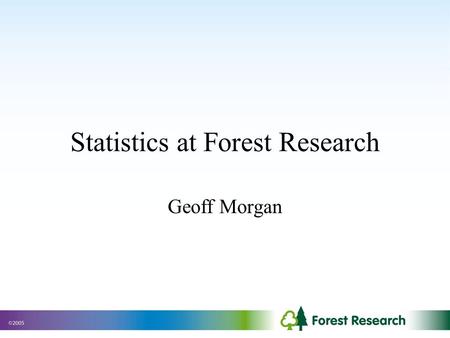 Statistics at Forest Research Geoff Morgan. Forestry Commission Formed in 1919 as a response to the shortage of timber caused by the war. Manages about.