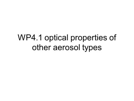WP4.1 optical properties of other aerosol types. What do you want? Refractive indices, size distribution (log- normal mode parameters) etc OR Pre-calculated.