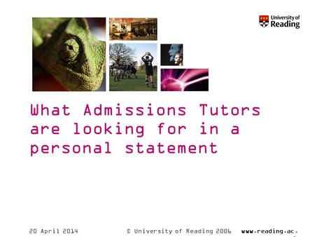 © University of Reading 2006www.reading.ac. uk 20 April 2014 What Admissions Tutors are looking for in a personal statement.