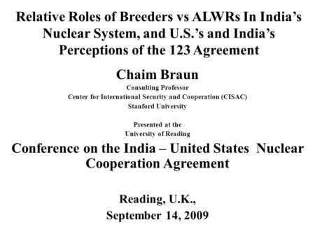Relative Roles of Breeders vs ALWRs In Indias Nuclear System, and U.S.s and Indias Perceptions of the 123 Agreement Chaim Braun Consulting Professor Center.