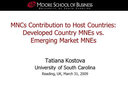 Tatiana Kostova University of South Carolina Reading, UK, March 31, 2009 MNCs Contribution to Host Countries: Developed Country MNEs vs. Emerging Market.