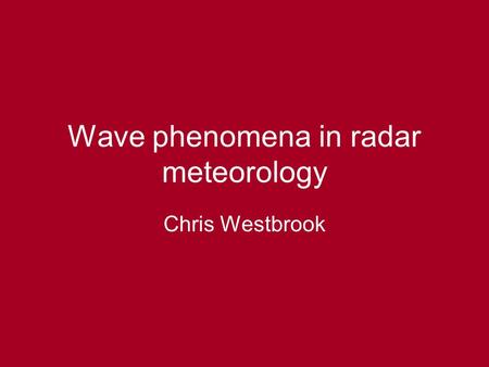 Wave phenomena in radar meteorology Chris Westbrook.