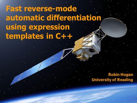 Fast reverse-mode automatic differentiation using expression templates in C++ Robin Hogan University of Reading.