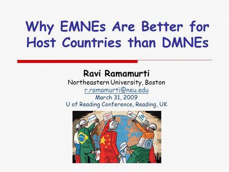 Why EMNEs Are Better for Host Countries than DMNEs Ravi Ramamurti Northeastern University, Boston March 31, 2009 U of Reading Conference,