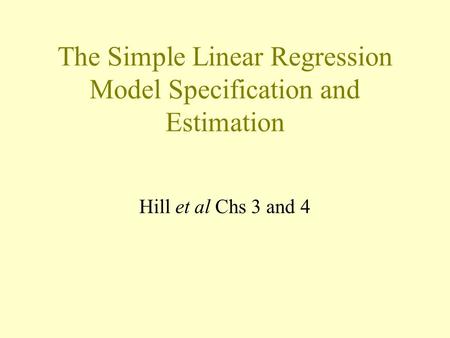 The Simple Linear Regression Model Specification and Estimation Hill et al Chs 3 and 4.