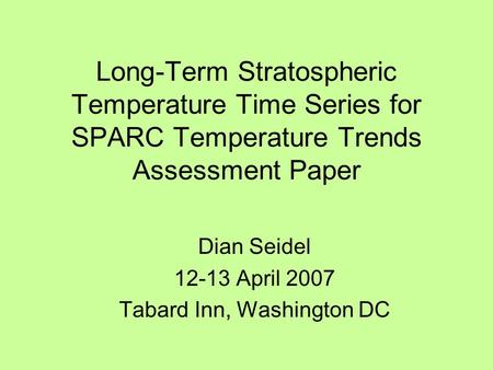 Long-Term Stratospheric Temperature Time Series for SPARC Temperature Trends Assessment Paper Dian Seidel 12-13 April 2007 Tabard Inn, Washington DC.