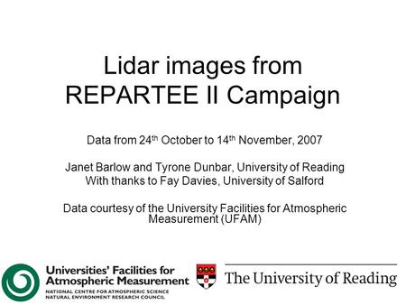 Lidar images from REPARTEE II Campaign Data from 24 th October to 14 th November, 2007 Janet Barlow and Tyrone Dunbar, University of Reading With thanks.