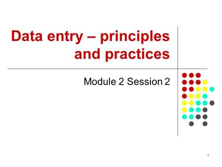 1 Data entry – principles and practices Module 2 Session 2.