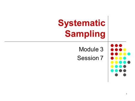 1 Module 3 Session 7 Systematic Sampling. 2 Session Objectives To introduce basic sampling concepts in systematic sampling Demonstrate how to select a.