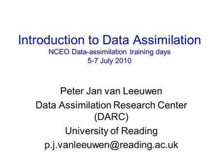 Introduction to Data Assimilation NCEO Data-assimilation training days 5-7 July 2010 Peter Jan van Leeuwen Data Assimilation Research Center (DARC) University.