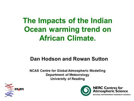 The Impacts of the Indian Ocean warming trend on African Climate. Dan Hodson and Rowan Sutton NCAS Centre for Global Atmospheric Modelling Department of.